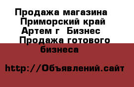 Продажа магазина - Приморский край, Артем г. Бизнес » Продажа готового бизнеса   